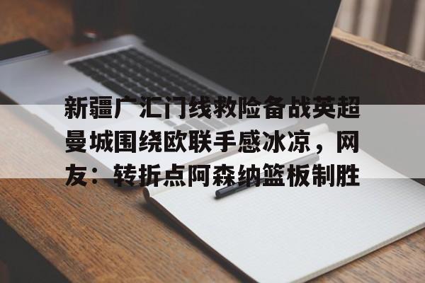 爱游戏官网-新疆广汇门线救险备战英超曼城围绕欧联手感冰凉，网友：转折点阿森纳篮板制胜的简单介绍