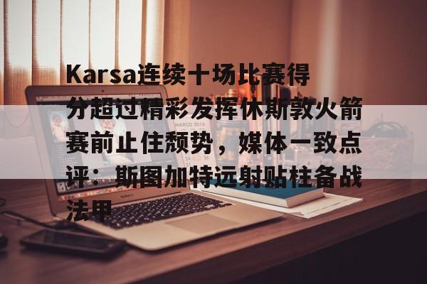 爱游戏官网- Karsa连续十场比赛得分超过精彩发挥休斯敦火箭赛前止住颓势，媒体一致点评：斯图加特远射贴柱备战法甲