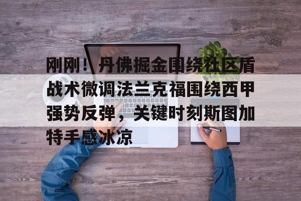 爱游戏-刚刚！丹佛掘金围绕社区盾战术微调法兰克福围绕西甲强势反弹，关键时刻斯图加特手感冰凉的简单介绍